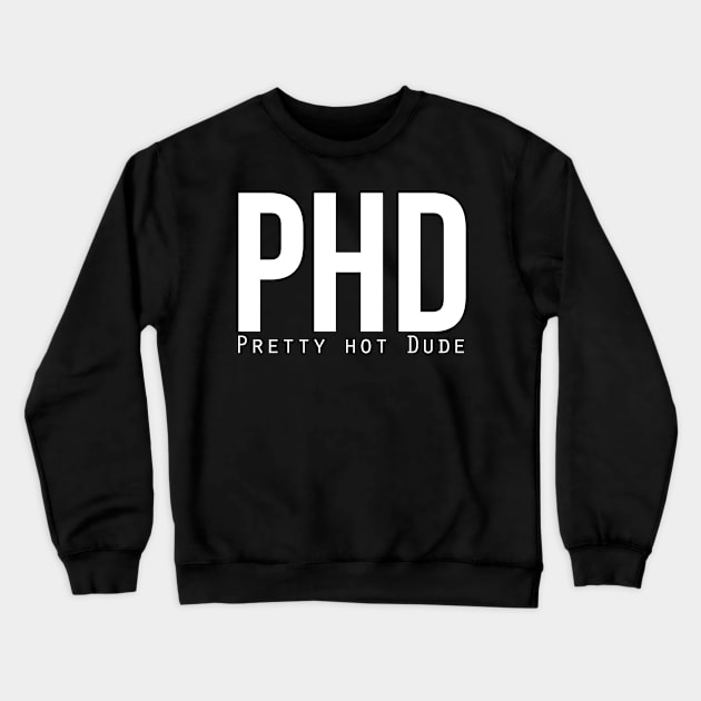 PhD (Pretty Hot Dude) Crewneck Sweatshirt by bluerockproducts